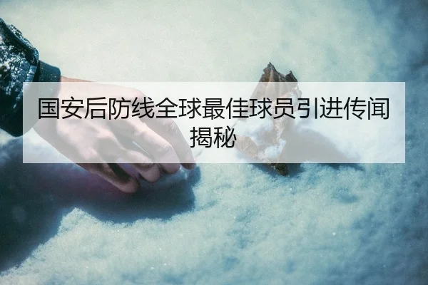 国安后防线全球最佳球员引进传闻揭秘